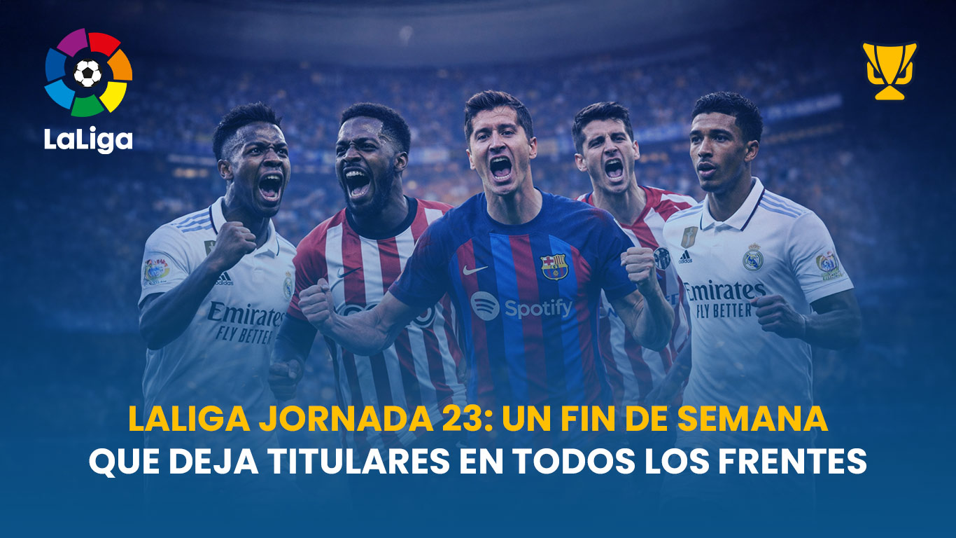 LaLiga Jornada 23: un fin de semana que deja titulares en todos los frentes