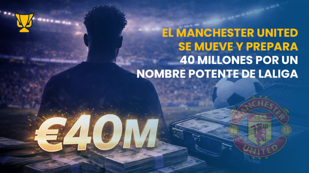 Manchester United acelera y ofrece 40 millones por un jugador clave de LaLiga